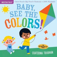 Cover image for Indestructibles: Baby, See the Colors!: Chew Proof * Rip Proof * Nontoxic * 100% Washable (Book for Babies, Newborn Books, Safe to Chew)