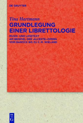 Cover image for Grundlegung Einer Librettologie: Musik- Und Lesetext Am Beispiel Der 'Alceste'-Opern Vom Barock Bis Zu C.M. Wieland