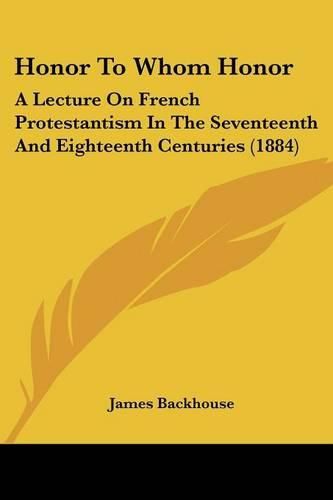 Honor to Whom Honor: A Lecture on French Protestantism in the Seventeenth and Eighteenth Centuries (1884)