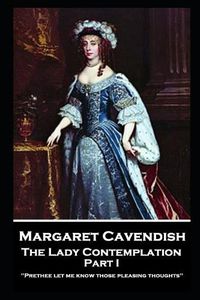 Cover image for Margaret Cavendish - The Lady Contemplation - Part I: 'Prethee let me know those pleasing thoughts