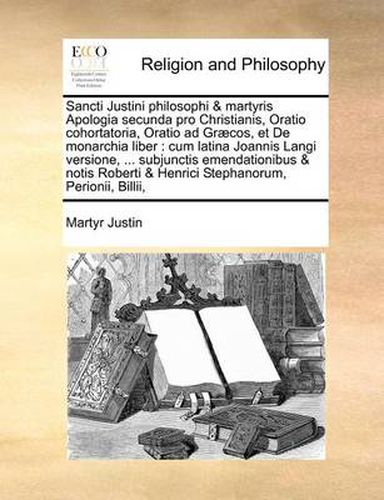 Cover image for Sancti Justini Philosophi & Martyris Apologia Secunda Pro Christianis, Oratio Cohortatoria, Oratio Ad Graecos, Et de Monarchia Liber