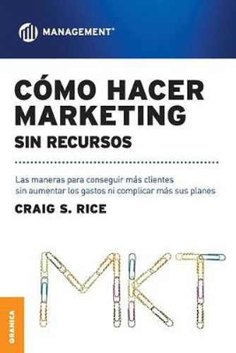 Como Hacer Marketing Sin Recursos: Las maneras para conseguir mas clientes sin aumentar los gastos ni complicar mas sus planes