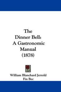 Cover image for The Dinner Bell: A Gastronomic Manual (1878)