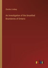 Cover image for An Investigation of the Unsettled Boundaries of Ontario