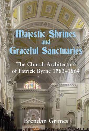 Majestic Shrines and Graceful Sanctuaries: The Church Architecture of Patrick Byrne 1783-1864