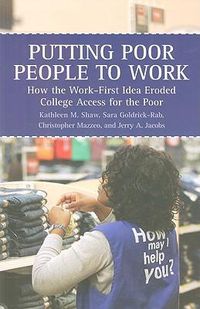 Cover image for Putting Poor People to Work: How the Work-first Idea Eroded College Access for the Poor