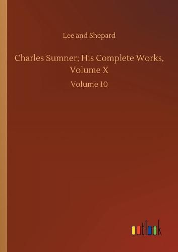 Cover image for Charles Sumner; His Complete Works, Volume X: Volume 10