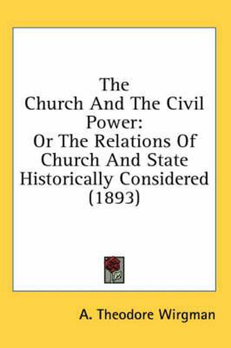 Cover image for The Church and the Civil Power: Or the Relations of Church and State Historically Considered (1893)