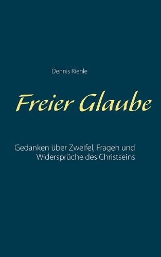 Cover image for Freier Glaube: Gedanken uber Zweifel, Fragen und Widerspruche des Christseins