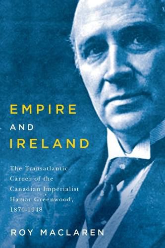 Cover image for Empire and Ireland: The Transatlantic Career of the Canadian Imperialist Hamar Greenwood, 1870-1948