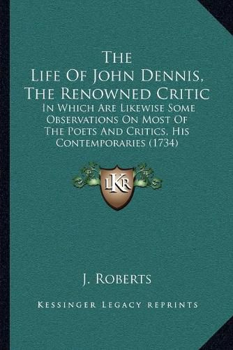 The Life of John Dennis, the Renowned Critic: In Which Are Likewise Some Observations on Most of the Poets and Critics, His Contemporaries (1734)