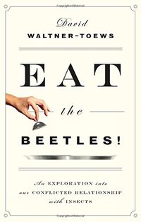 Cover image for Eat The Beetles!: An Exploration into Our Conflicted Relationship with Insects