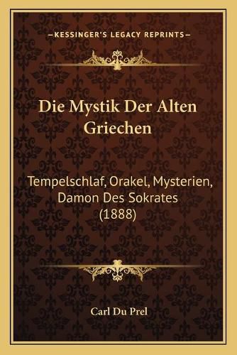 Cover image for Die Mystik Der Alten Griechen: Tempelschlaf, Orakel, Mysterien, Damon Des Sokrates (1888)