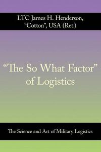 Cover image for The So What Factor  of Logistics: The Science and Art of Military Logistics