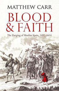 Cover image for Blood and Faith: The Purging of Muslim Spain, 1492-1614