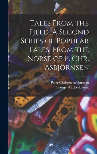 Tales From the Fjeld. A Second Series of Popular Tales, From the Norse of P. Chr. Asbjoernsen