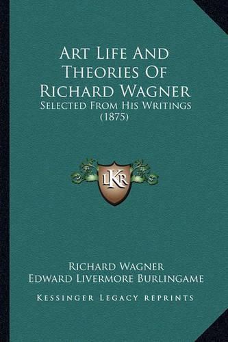 Art Life and Theories of Richard Wagner: Selected from His Writings (1875)