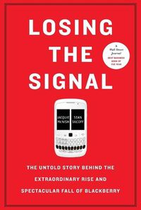 Cover image for Losing the Signal: The Untold Story Behind the Extraordinary Rise and Spectacular Fall of Blackberry