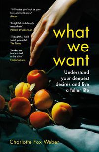 Cover image for What We Want: A Journey Through Twelve of Our Deepest Desires