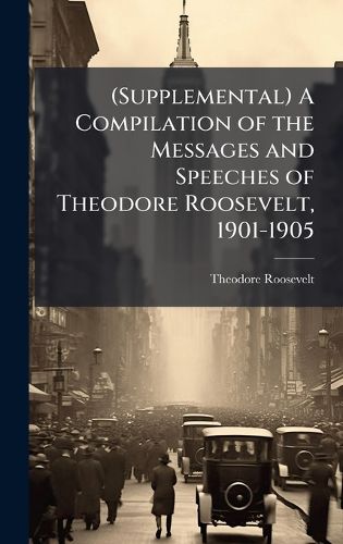 Cover image for (Supplemental) A Compilation of the Messages and Speeches of Theodore Roosevelt, 1901-1905