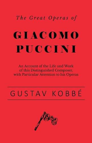 Cover image for The Great Operas of Giacomo Puccini - An Account of the Life and Work of this Distinguished Composer, with Particular Attention to his Operas