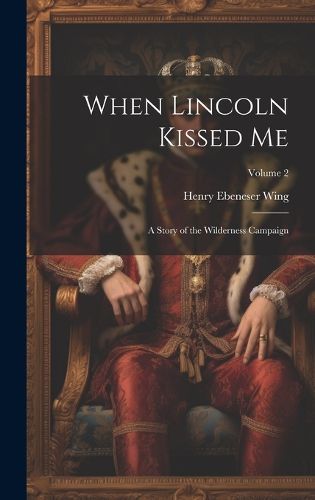 Cover image for When Lincoln Kissed me; a Story of the Wilderness Campaign; Volume 2
