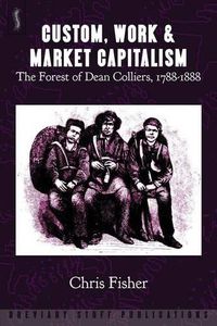 Cover image for Custom, Work and Market Capitalism: The Forest of Dean Colliers, 1788-1888