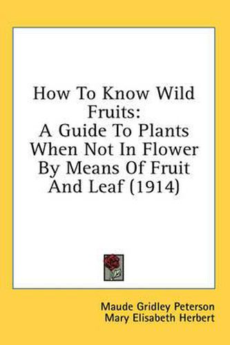 Cover image for How to Know Wild Fruits: A Guide to Plants When Not in Flower by Means of Fruit and Leaf (1914)