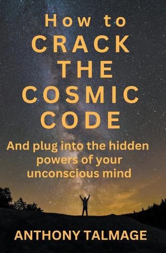 Cover image for How To Crack The Cosmic Code- And Plug Into The Hidden Powers Of Your Unconscious Mind