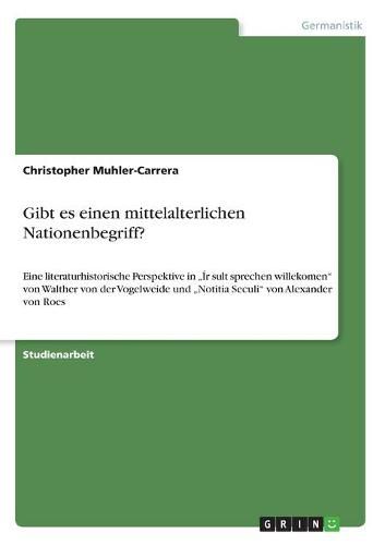 Gibt es einen mittelalterlichen Nationenbegriff?: Eine literaturhistorische Perspektive in  Ir sult sprechen willekomen  von Walther von der Vogelweide und  Notitia Seculi  von Alexander von Roes