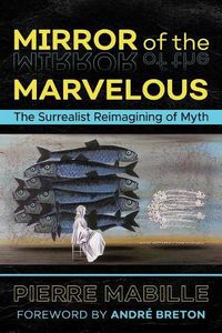 Cover image for Mirror of the Marvelous: The Surrealist Reimagining of Myth