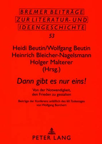 Cover image for Dann Gibt Es Nur Eins!: Von Der Notwendigkeit, Den Frieden Zu Gestalten- Beitraege Der Konferenz Anlaesslich Des 60. Todestages Von Wolfgang Borchert