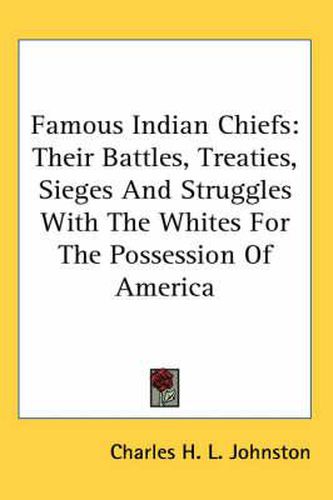 Cover image for Famous Indian Chiefs: Their Battles, Treaties, Sieges and Struggles with the Whites for the Possession of America