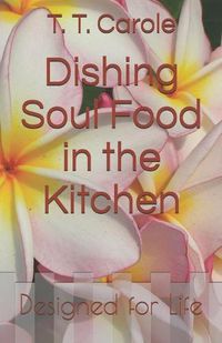 Cover image for Dishing Soul Food in the Kitchen: Designed for Life