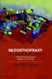 Cover image for Neoorthopraxy and Brian D. McLaren: A Postmodern Reconstruction of Kingdom of God Theology