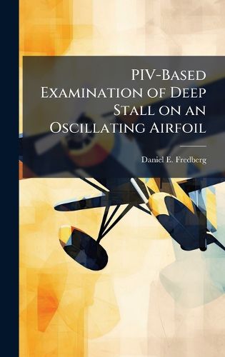 Cover image for PIV-Based Examination of Deep Stall on an Oscillating Airfoil