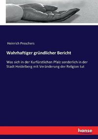 Cover image for Wahrhaftiger grundlicher Bericht: Was sich in der Kurfurstlichen Pfalz sonderlich in der Stadt Heidelberg mit Veranderung der Religion tut