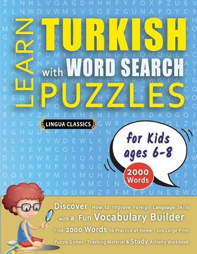 Cover image for LEARN TURKISH WITH WORD SEARCH PUZZLES FOR KIDS 6 - 8 - Discover How to Improve Foreign Language Skills with a Fun Vocabulary Builder. Find 2000 Words to Practice at Home - 100 Large Print Puzzle Games - Teaching Material, Study Activity Workbook