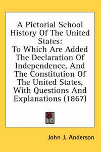 Cover image for A Pictorial School History of the United States: To Which Are Added the Declaration of Independence, and the Constitution of the United States, with Questions and Explanations (1867)