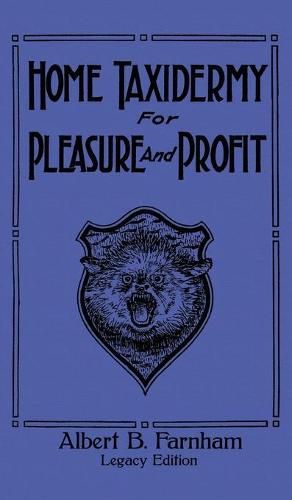 Cover image for Home Taxidermy For Pleasure And Profit (Legacy Edition): A Classic Manual On Traditional Animal Stuffing and Display Techniques And Preservation Methods For Furs And Hides