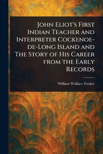 Cover image for John Eliot's First Indian Teacher and Interpreter Cockenoe-de-Long Island and The Story of His Career From the Early Records