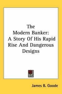 Cover image for The Modern Banker: A Story of His Rapid Rise and Dangerous Designs