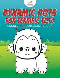 Cover image for Dynamic Dots for Terrific Tots: Connect the Dots Activity Book