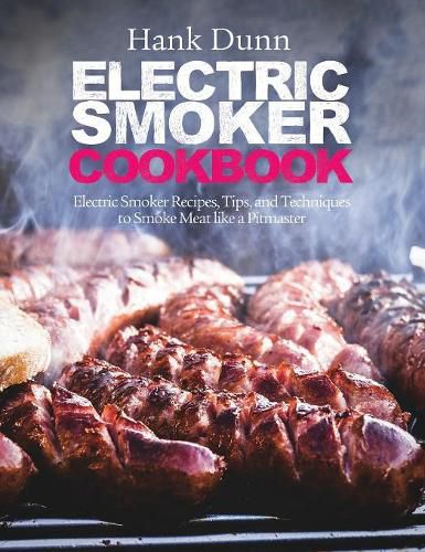 Cover image for Electric Smoker Cookbook: Electric Smoker Recipes, Tips, and Techniques to Smoke Meat like a Pitmaster