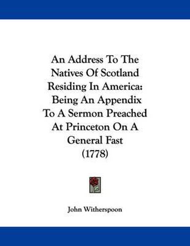 Cover image for An Address to the Natives of Scotland Residing in America: Being an Appendix to a Sermon Preached at Princeton on a General Fast (1778)