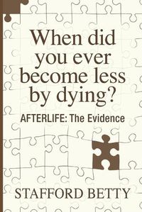 Cover image for When Did You Ever Become Less By Dying? AFTERLIFE: The Evidence