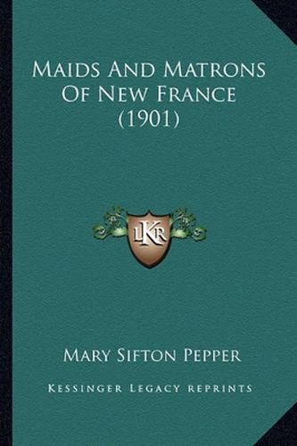 Cover image for Maids and Matrons of New France (1901)