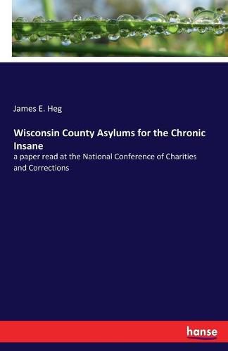 Cover image for Wisconsin County Asylums for the Chronic Insane: a paper read at the National Conference of Charities and Corrections