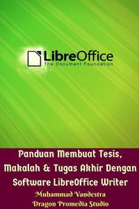 Cover image for Panduan Membuat Tesis, Makalah Dan Tugas Akhir Dengan Software LibreOffice Writer