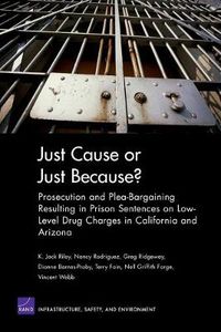 Cover image for Just Cause or Just Because?: Prosecution and Plea-bargaining Resulting in Prison Sentences on Low-level Drug Charges in California and Arizona